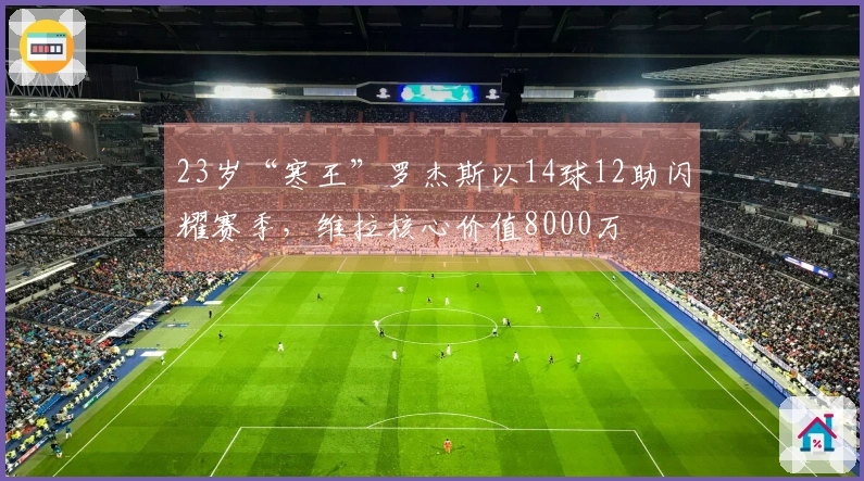 23岁“寒王”罗杰斯以14球12助闪耀赛季，维拉核心价值8000万