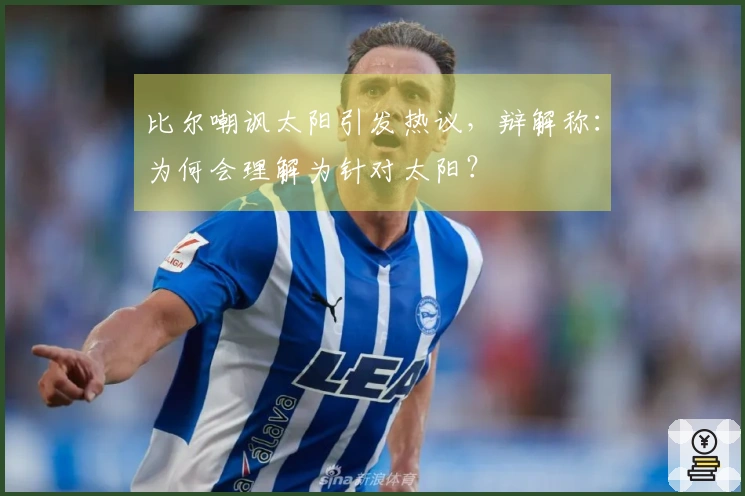 比尔嘲讽太阳引发热议，辩解称：为何会理解为针对太阳？