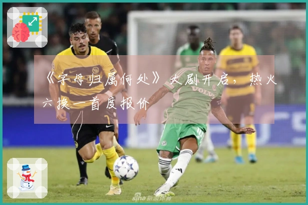 《字母归属何处》大剧开启，热火六换一首度报价